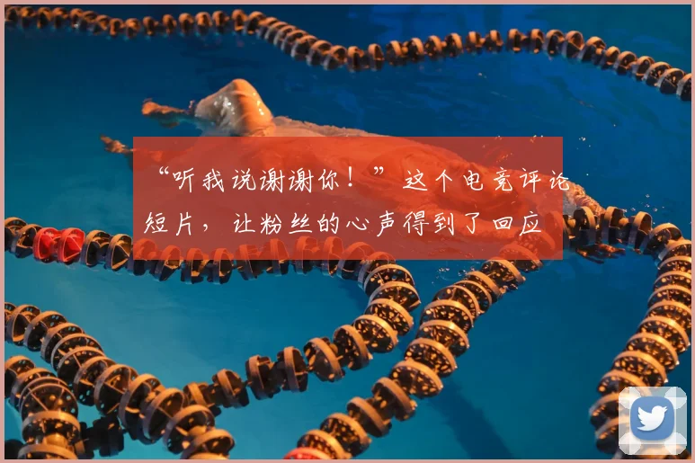 “听我说谢谢你！”这个电竞评论短片，让粉丝的心声得到了回应
