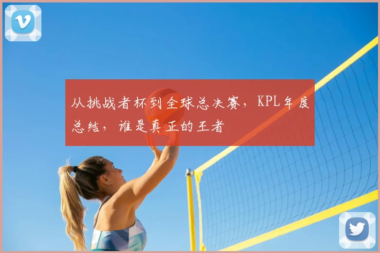 从挑战者杯到全球总决赛,KPL年度总结,谁是真正的王者