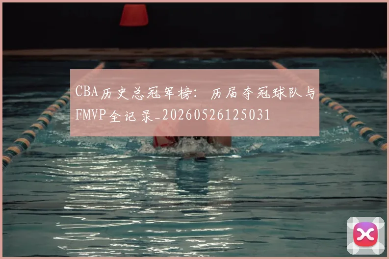 CBA历史总冠军榜:历届夺冠球队与FMVP全记录_20260526125031