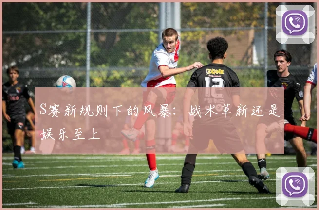 S赛新规则下的风暴：战术革新还是娱乐至上