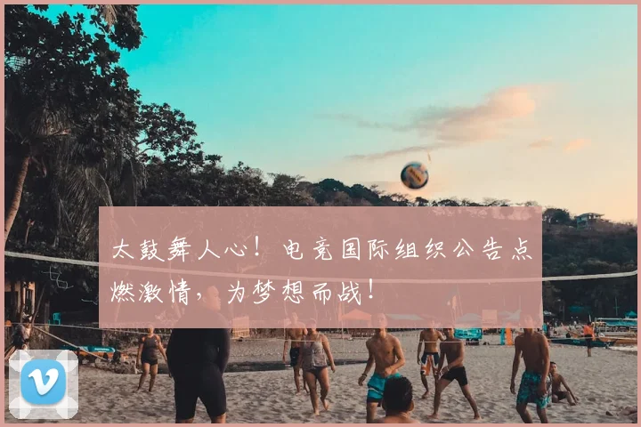 太鼓舞人心!电竞国际组织公告点燃激情,为梦想而战!