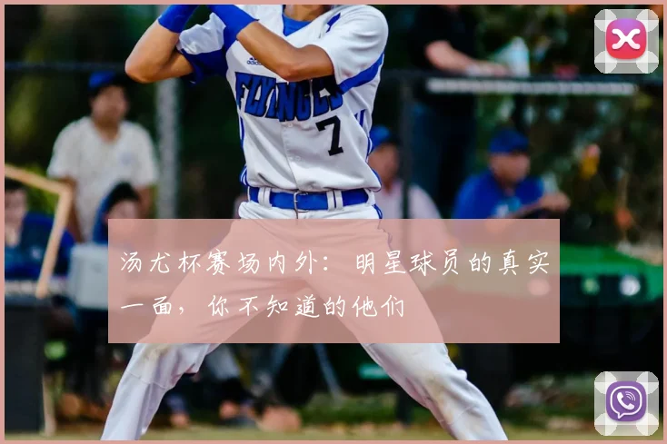 汤尤杯赛场内外：明星球员的真实一面，你不知道的他们
