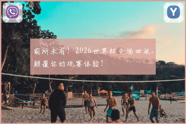前所未有！2026世界杯全场回放，颠覆你的观赛体验！