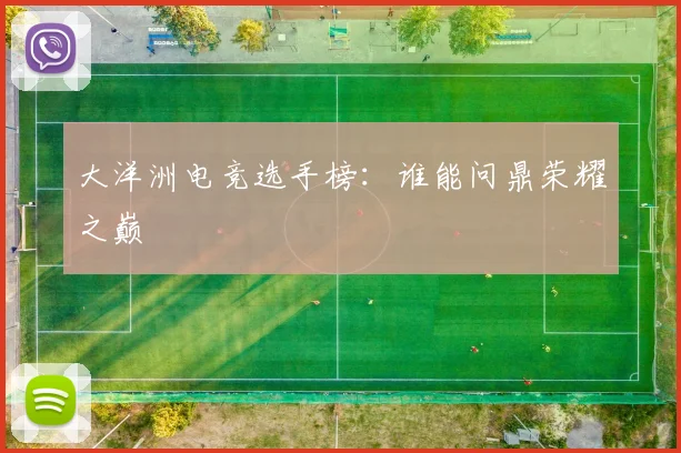 大洋洲电竞选手榜：谁能问鼎荣耀之巅
