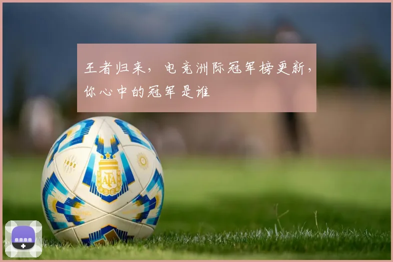 王者归来,电竞洲际冠军榜更新,你心中的冠军是谁
