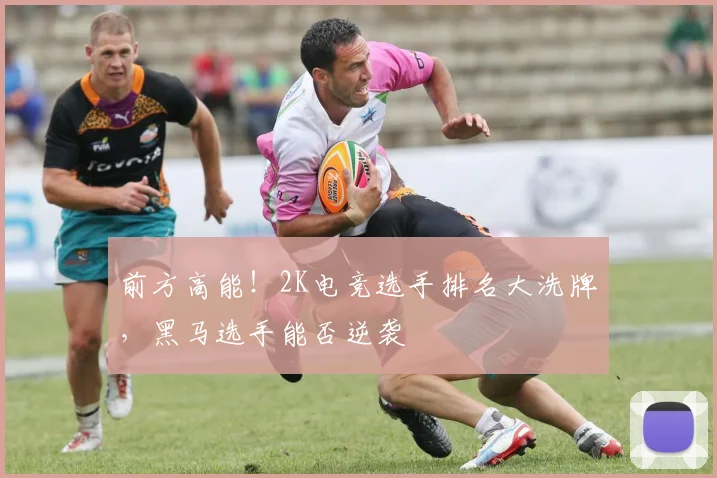 前方高能！2K电竞选手排名大洗牌，黑马选手能否逆袭