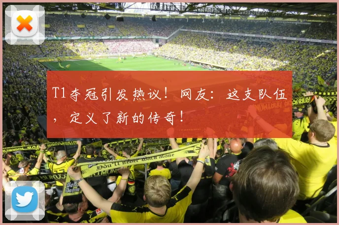 T1夺冠引发热议!网友:这支队伍,定义了新的传奇!