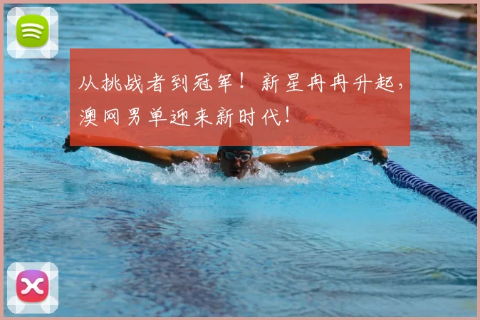 从挑战者到冠军!新星冉冉升起,澳网男单迎来新时代!