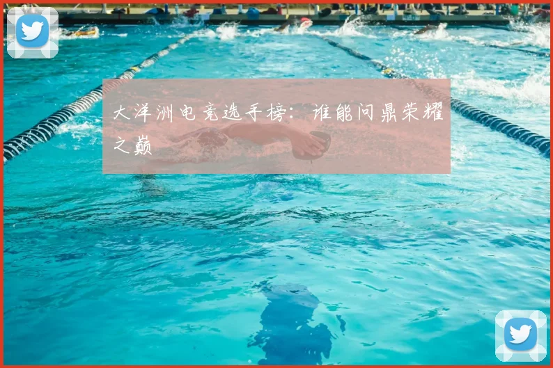 大洋洲电竞选手榜：谁能问鼎荣耀之巅
