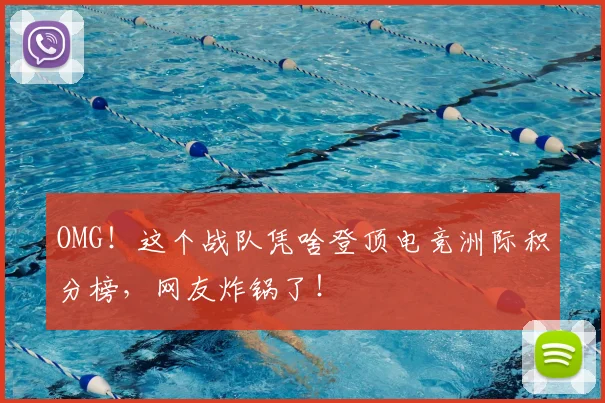 OMG!这个战队凭啥登顶电竞洲际积分榜,网友炸锅了!